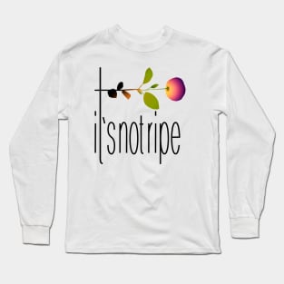 It's not ripe Long Sleeve T-Shirt